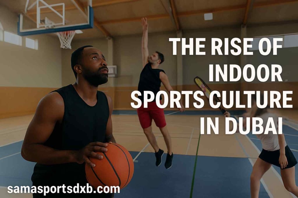 The Rise of Indoor Sports Culture in Dubai
