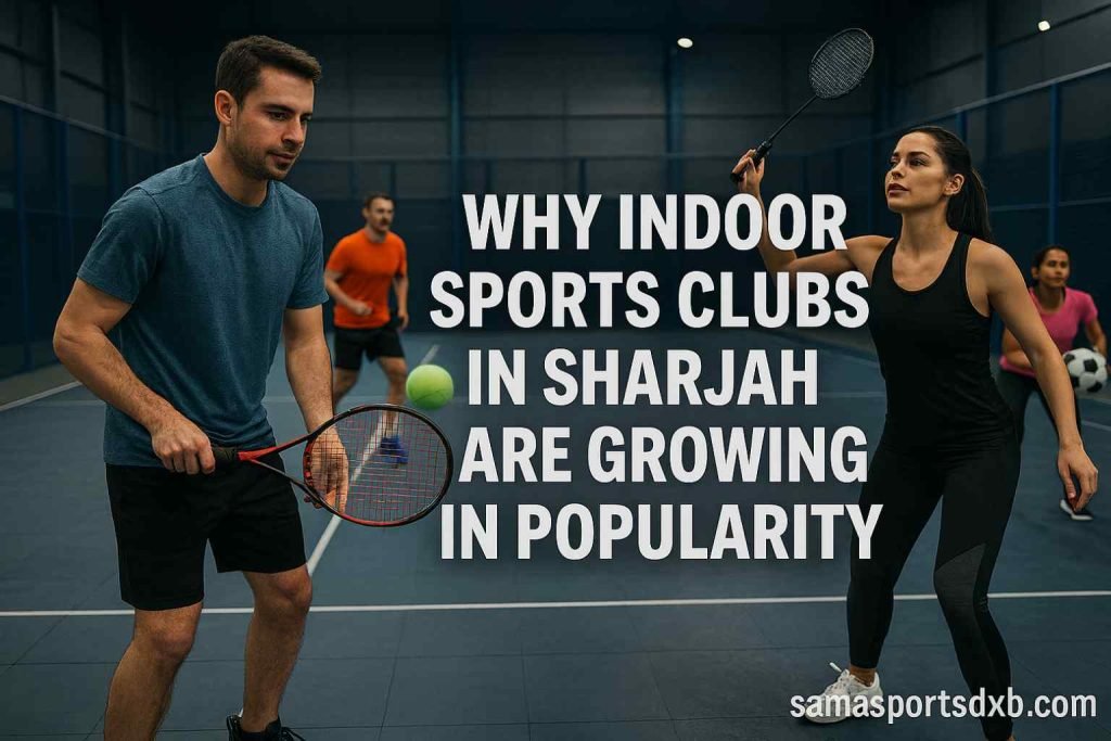 Why Indoor Sports Clubs in Sharjah Are Growing in Popularity
