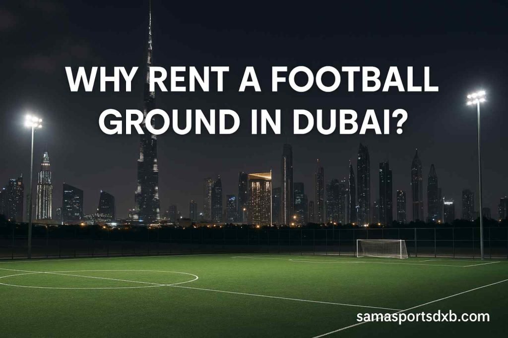 Why Rent a Football Ground in Dubai?