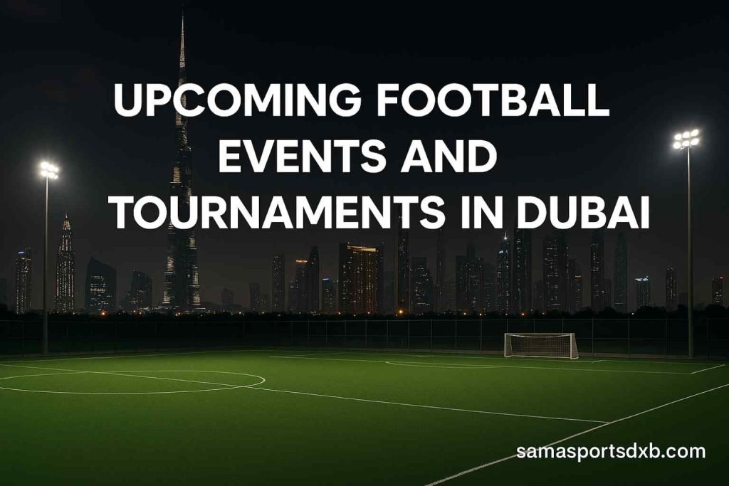 Upcoming Football Events and Tournaments in Dubai