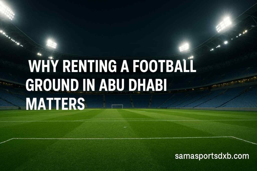 Why Renting a Football Ground in Abu Dhabi Matters